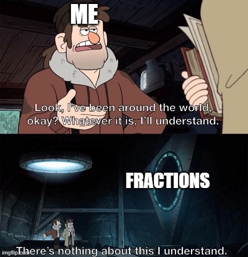 I suck at fractions so bad ;-; | ME; FRACTIONS | image tagged in fractions | made w/ Imgflip meme maker