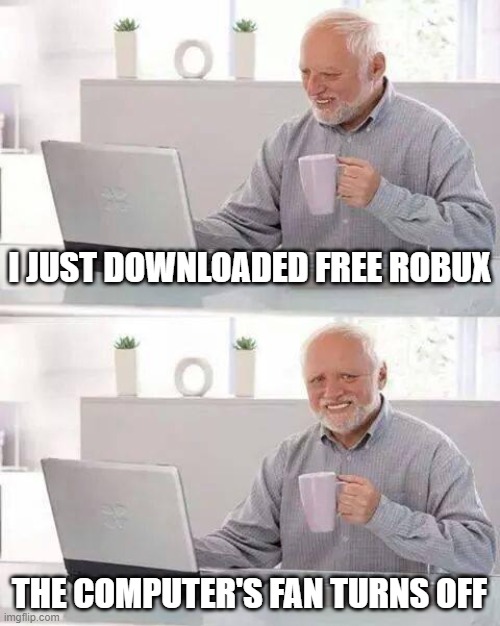 Hide the Pain Harold | I JUST DOWNLOADED FREE ROBUX; THE COMPUTER'S FAN TURNS OFF | image tagged in memes,hide the pain harold | made w/ Imgflip meme maker