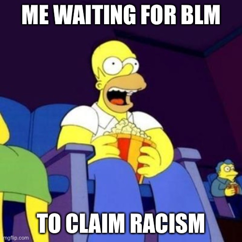 Homer eating popcorn | ME WAITING FOR BLM TO CLAIM RACISM | image tagged in homer eating popcorn | made w/ Imgflip meme maker