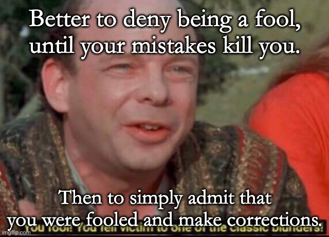 Better to go to your grave in error, then admit you fell for a con. | Better to deny being a fool, until your mistakes kill you. Then to simply admit that you were fooled and make corrections. | image tagged in you fool you fell victim to one of the classic blunders,wallace shawn,not true socialism,tds,president biden | made w/ Imgflip meme maker