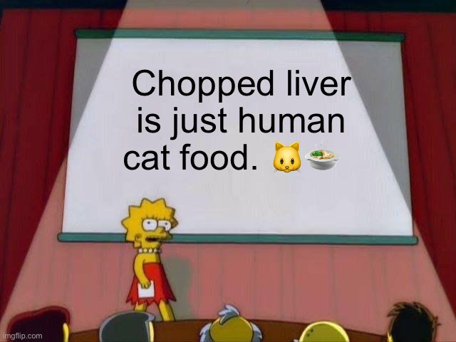 Lisa Simpson's Presentation | Chopped liver is just human cat food. 🐱🍲 | image tagged in lisa simpson's presentation,chopped,liver,cat,food | made w/ Imgflip meme maker