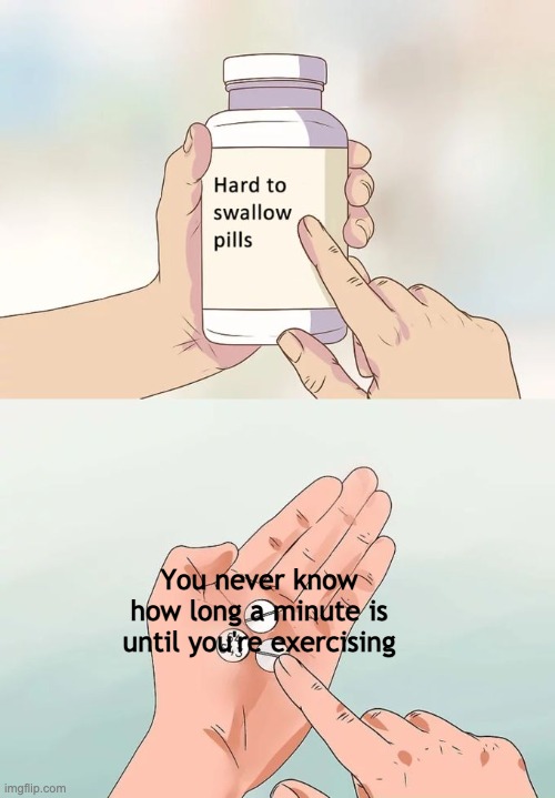 This is my first meme! | You never know how long a minute is until you're exercising | image tagged in memes,hard to swallow pills | made w/ Imgflip meme maker