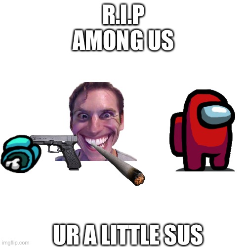 Blank Transparent Square Meme | R.I.P
AMONG US; UR A LITTLE SUS | image tagged in memes,blank transparent square | made w/ Imgflip meme maker