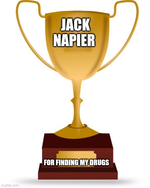 Blank Trophy | JACK NAPIER; FOR FINDING MY DRUGS | image tagged in blank trophy | made w/ Imgflip meme maker