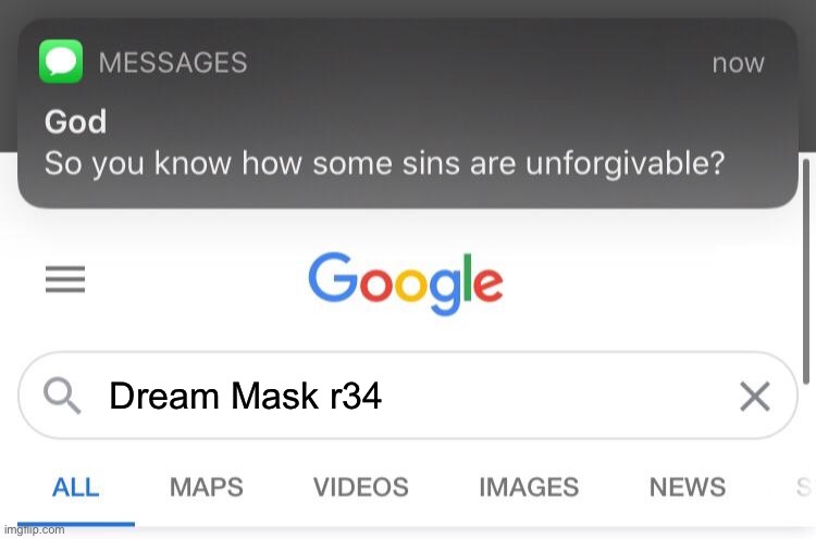Should’ve used DuckDuckGo. | Dream Mask r34 | image tagged in so you know how some sins are unforgivable,funny | made w/ Imgflip meme maker