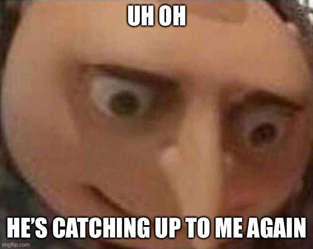 gru meme | UH OH HE’S CATCHING UP TO ME AGAIN | image tagged in gru meme | made w/ Imgflip meme maker