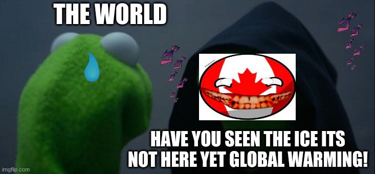 Global warming meme | THE WORLD; HAVE YOU SEEN THE ICE ITS NOT HERE YET GLOBAL WARMING! | image tagged in memes,evil kermit | made w/ Imgflip meme maker
