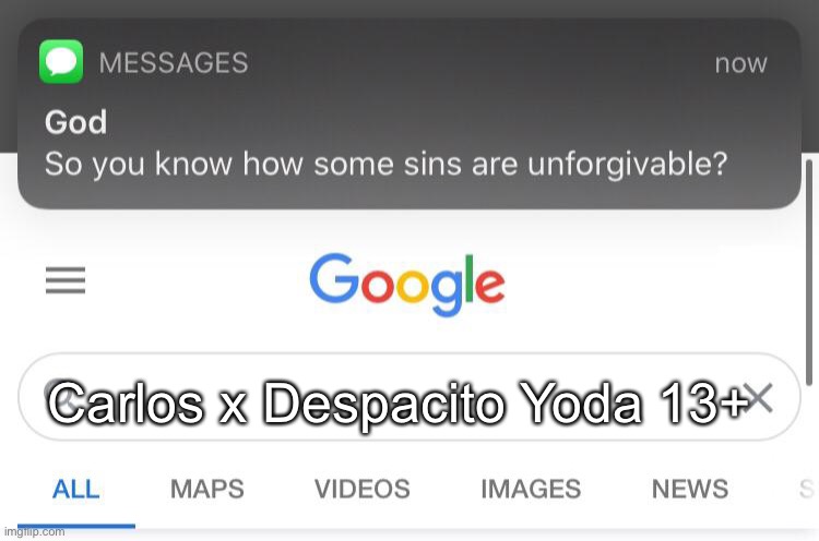 So you know how some sins are unforgivable? | Carlos x Despacito Yoda 13+ | image tagged in so you know how some sins are unforgivable | made w/ Imgflip meme maker