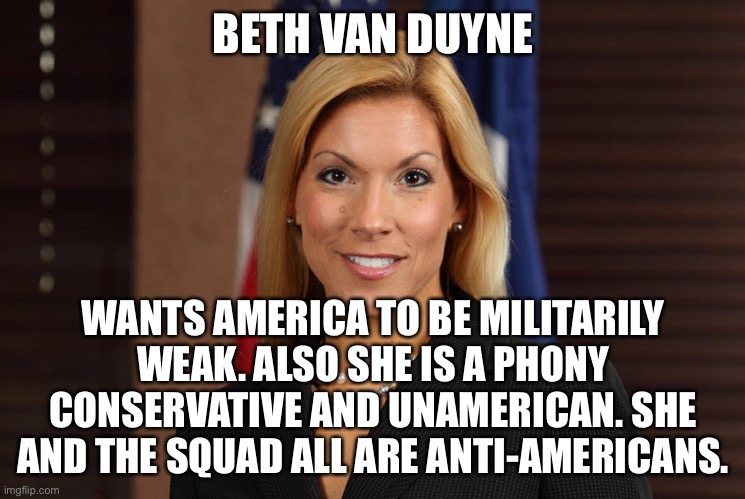 The not educated American on military issues. | BETH VAN DUYNE; WANTS AMERICA TO BE MILITARILY WEAK. ALSO SHE IS A PHONY CONSERVATIVE AND UNAMERICAN. SHE AND THE SQUAD ALL ARE ANTI-AMERICANS. | image tagged in dumb blonde,rino,squad,aoc,fake conservative,texas girl | made w/ Imgflip meme maker