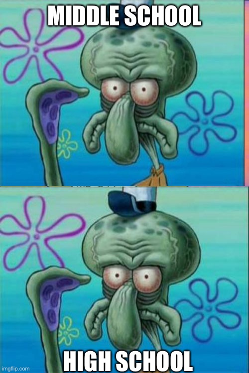 Squidward Meme | MIDDLE SCHOOL HIGH SCHOOL | image tagged in memes,squidward | made w/ Imgflip meme maker