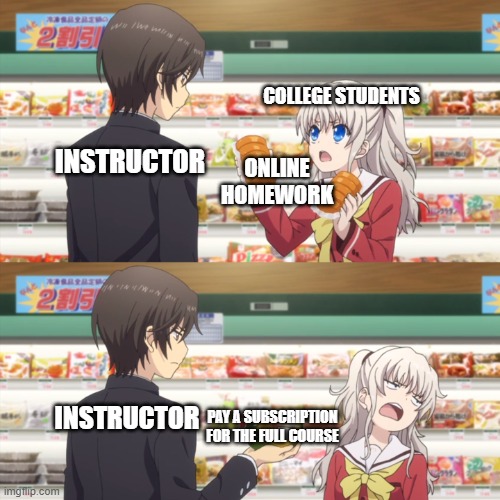 College students when they do their online homework but all of a sudden... | COLLEGE STUDENTS; ONLINE HOMEWORK; INSTRUCTOR; INSTRUCTOR; PAY A SUBSCRIPTION FOR THE FULL COURSE | image tagged in charlotte anime,school,college | made w/ Imgflip meme maker