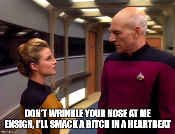 Um, She's Bajoran captain...... | DON'T WRINKLE YOUR NOSE AT ME ENSIGN, I'LL SMACK A BITCH IN A HEARTBEAT | image tagged in ensign sito and picard | made w/ Imgflip meme maker