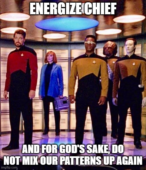 Blended | ENERGIZE CHIEF; AND FOR GOD'S SAKE, DO NOT MIX OUR PATTERNS UP AGAIN | image tagged in riker beverly geordi worf data in transporter | made w/ Imgflip meme maker
