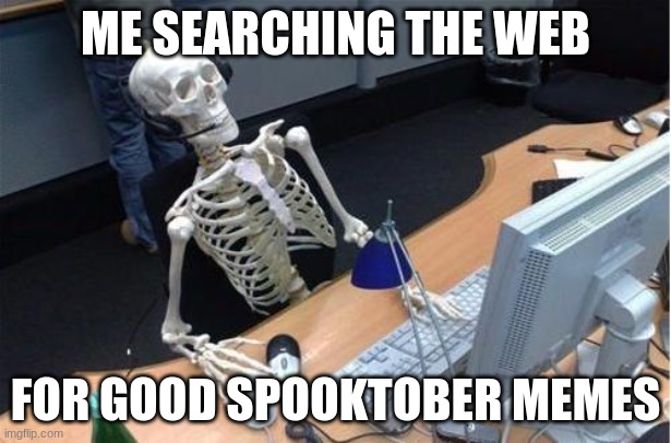 They are hard to find | ME SEARCHING THE WEB; FOR GOOD SPOOKTOBER MEMES | image tagged in skeleton at desk/computer/work | made w/ Imgflip meme maker