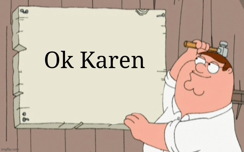 Ok Karen | image tagged in peter griffin ok boomer sign | made w/ Imgflip meme maker