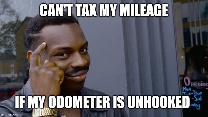 Roll Safe Think About It Meme | CAN'T TAX MY MILEAGE; IF MY ODOMETER IS UNHOOKED | image tagged in memes,roll safe think about it | made w/ Imgflip meme maker