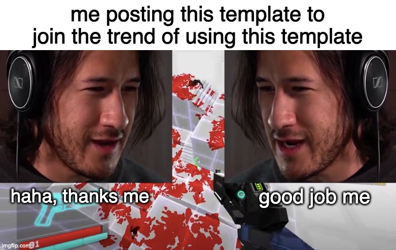 good job me | me posting this template to join the trend of using this template | image tagged in good job me | made w/ Imgflip meme maker