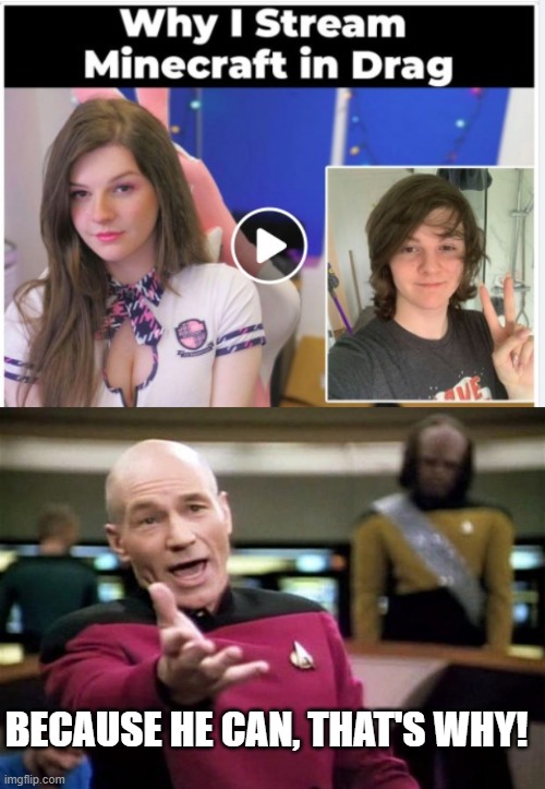Because he can, that's why. | BECAUSE HE CAN, THAT'S WHY! | image tagged in startrek,picard wtf,minecraft memes,drag queens | made w/ Imgflip meme maker