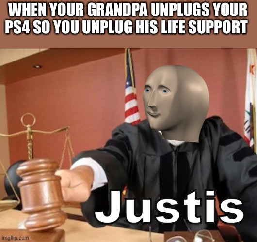Meme man Justis | WHEN YOUR GRANDPA UNPLUGS YOUR PS4 SO YOU UNPLUG HIS LIFE SUPPORT | image tagged in meme man justis,ps4,grandpa | made w/ Imgflip meme maker