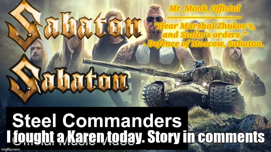 Mr_Monk Sabaton Temp | I fought a Karen today. Story in comments | image tagged in mr_monk sabaton temp | made w/ Imgflip meme maker
