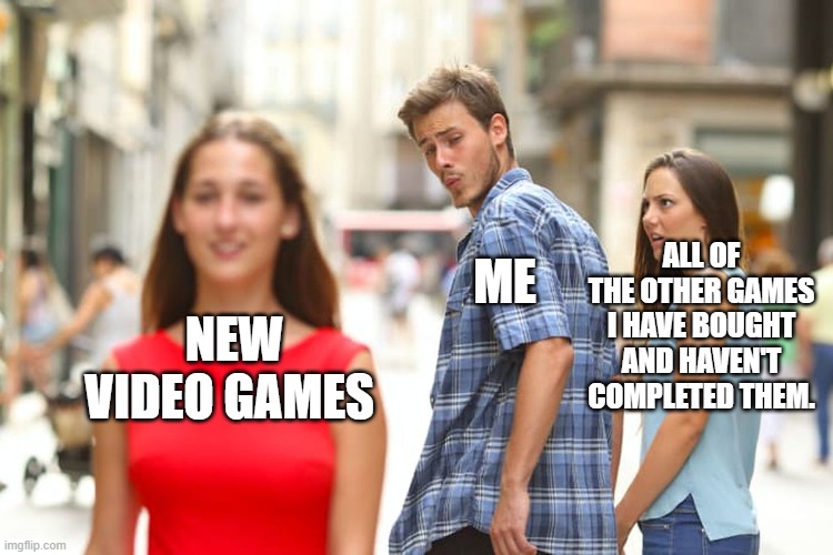 Me seeing new video games in 2021. | ALL OF THE OTHER GAMES I HAVE BOUGHT AND HAVEN'T COMPLETED THEM. ME; NEW VIDEO GAMES | image tagged in memes,distracted boyfriend,video games,2021,games,gaming | made w/ Imgflip meme maker