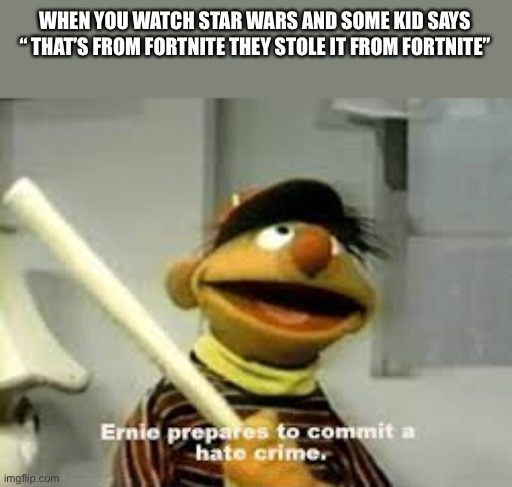 Ernie Prepares to commit a hate crime | WHEN YOU WATCH STAR WARS AND SOME KID SAYS “ THAT’S FROM FORTNITE THEY STOLE IT FROM FORTNITE” | image tagged in ernie prepares to commit a hate crime,fortnite,star wars | made w/ Imgflip meme maker