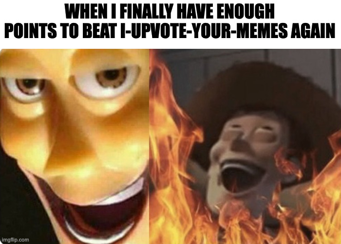 HAHAHHA | WHEN I FINALLY HAVE ENOUGH POINTS TO BEAT I-UPVOTE-YOUR-MEMES AGAIN | image tagged in evil woody | made w/ Imgflip meme maker