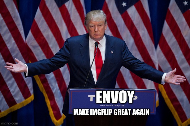 Donald Trump | ENVOY MAKE IMGFLIP GREAT AGAIN | image tagged in donald trump | made w/ Imgflip meme maker