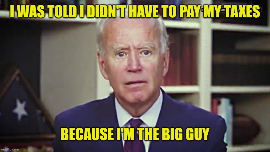 I WAS TOLD I DIDN'T HAVE TO PAY MY TAXES BECAUSE I'M THE BIG GUY | made w/ Imgflip meme maker