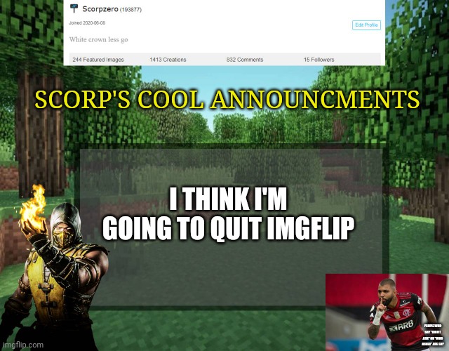 Scorp's cool announcments V2 | SCORP'S COOL ANNOUNCMENTS; I THINK I'M GOING TO QUIT IMGFLIP; PEOPLE WHO SAY "DIDN'T ASK" OR "WHO ASKED" ARE GAY | image tagged in scorp's cool announcments v2 | made w/ Imgflip meme maker