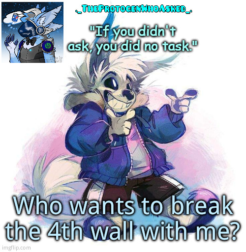 TheProtogenWhoAsked Furry Sans Part 3 Announcement Template | Who wants to break the 4th wall with me? | image tagged in theprotogenwhoasked furry sans part 3 announcement template | made w/ Imgflip meme maker