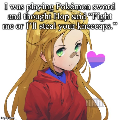 Made for friend | I was playing Pokémon sword and thought Hop said “Fight me or I’ll steal your kneecaps.” | image tagged in holly | made w/ Imgflip meme maker