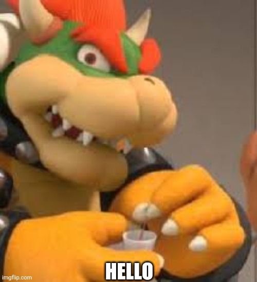 Im back | HELLO | image tagged in bowser holding a cup | made w/ Imgflip meme maker