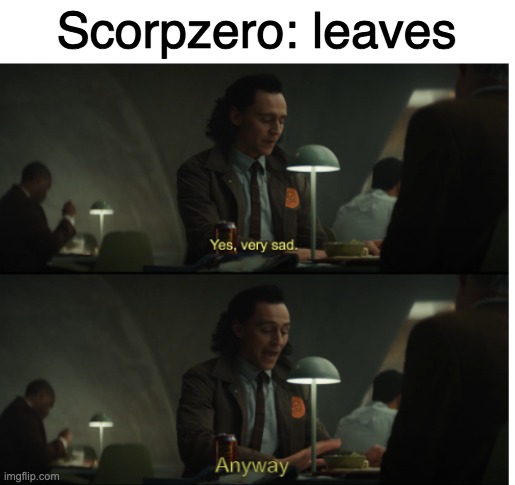 Yes, very sad. Anyway | Scorpzero: leaves | image tagged in yes very sad anyway | made w/ Imgflip meme maker