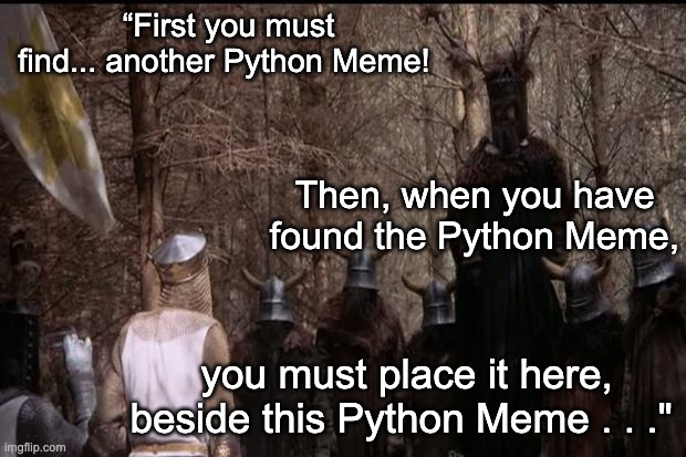 Bring on the Python memes! | “First you must find... another Python Meme! Then, when you have found the Python Meme, you must place it here, beside this Python Meme . . ." | image tagged in knights who say ni,monty python,monty python and the holy grail,nonsense | made w/ Imgflip meme maker
