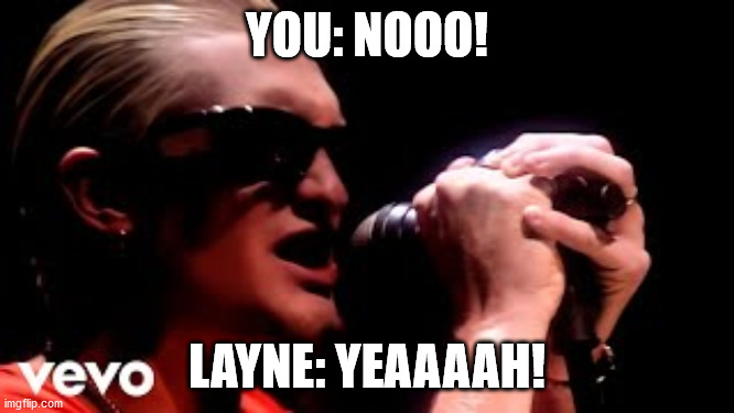 Layne staley | YOU: NOOO! LAYNE: YEAAAAH! | image tagged in layne staley | made w/ Imgflip meme maker