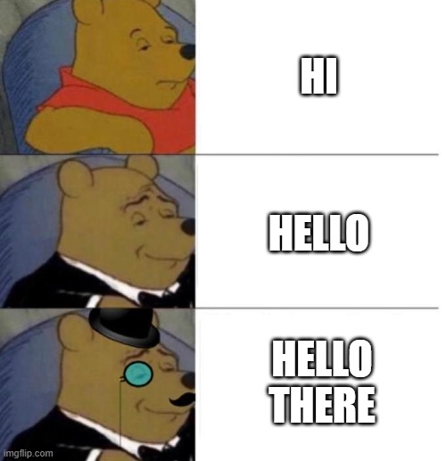 Tuxedo Winnie the Pooh (3 panel) | HI; HELLO; HELLO THERE | image tagged in tuxedo winnie the pooh 3 panel | made w/ Imgflip meme maker