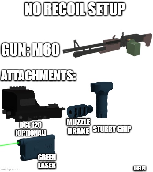 [optional means you can choose any scope if you want] | NO RECOIL SETUP; GUN: M60; ATTACHMENTS:; STUBBY GRIP; MUZZLE BRAKE; DCL 120 [OPTIONAL]; GREEN LASER; [HELP] | image tagged in blank white template,roblox,phantom forces | made w/ Imgflip meme maker