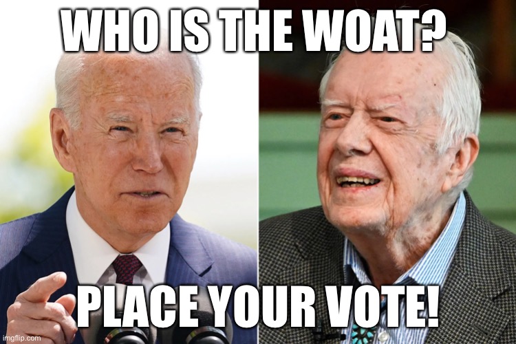 Vote for the Worst POTUS Of All Time! | WHO IS THE WOAT? PLACE YOUR VOTE! | image tagged in political meme,jimmy carter,joe biden,worst of all time potus,biden disaster,carter disaster | made w/ Imgflip meme maker