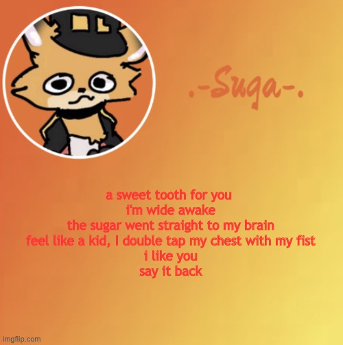y u h | a sweet tooth for you 
i'm wide awake
the sugar went straight to my brain
feel like a kid, I double tap my chest with my fist
i like you
say it back | image tagged in suga fundy template | made w/ Imgflip meme maker