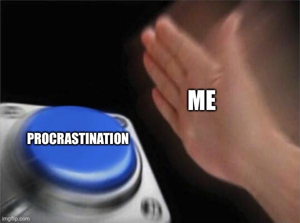 p r o c r a s t i n a t i o n | ME; PROCRASTINATION | image tagged in memes,blank nut button | made w/ Imgflip meme maker