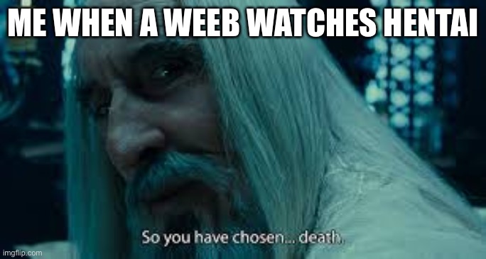 e | ME WHEN A WEEB WATCHES HENTAI | image tagged in so you have chosen death eh | made w/ Imgflip meme maker