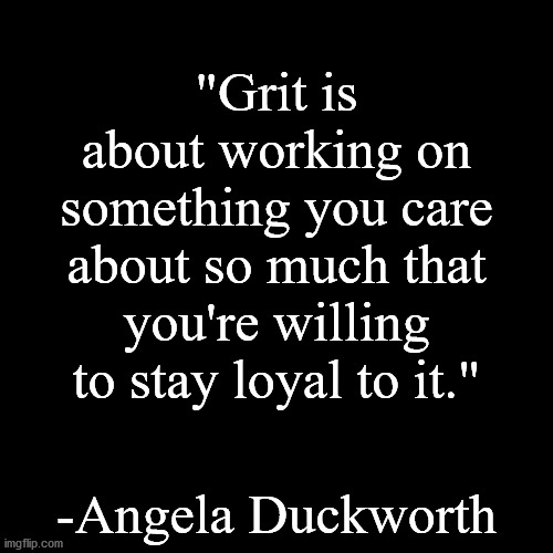 I don't care if you asked, everyone needs a quote so I am starting a "Quote of the day". | "Grit is about working on something you care about so much that you're willing to stay loyal to it."; -Angela Duckworth | image tagged in quote background | made w/ Imgflip meme maker