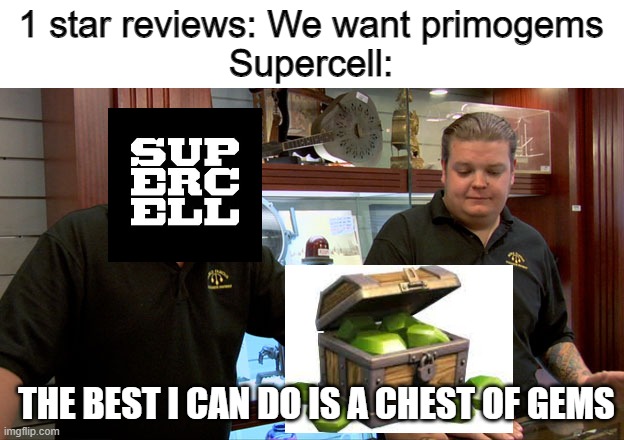 Seriously what does Clash of Clans have to do with Genshin Anniversary | 1 star reviews: We want primogems
Supercell:; THE BEST I CAN DO IS A CHEST OF GEMS | image tagged in pawn stars best i can do,genshin impact,clash of clans,anniversary | made w/ Imgflip meme maker