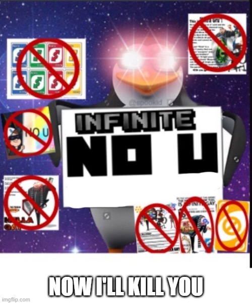 Infinite No U | NOW I'LL KILL YOU | image tagged in infinite no u | made w/ Imgflip meme maker