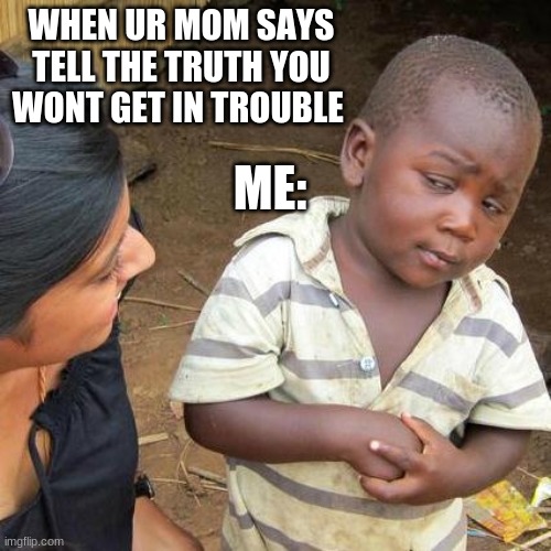 btw im back \( -v-)/ | WHEN UR MOM SAYS TELL THE TRUTH YOU WONT GET IN TROUBLE; ME: | image tagged in memes,third world skeptical kid | made w/ Imgflip meme maker