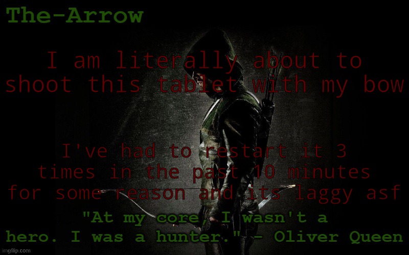 The-Arrow Template | I am literally about to shoot this tablet with my bow; I've had to restart it 3 times in the past 10 minutes for some reason and its laggy asf | image tagged in the-arrow template | made w/ Imgflip meme maker