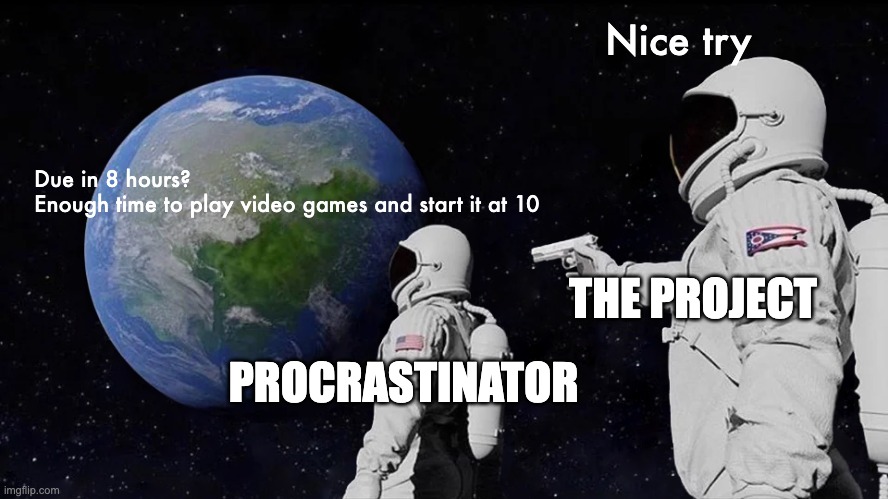 Procrastination | Nice try; Due in 8 hours? Enough time to play video games and start it at 10; THE PROJECT; PROCRASTINATOR | image tagged in memes,always has been | made w/ Imgflip meme maker