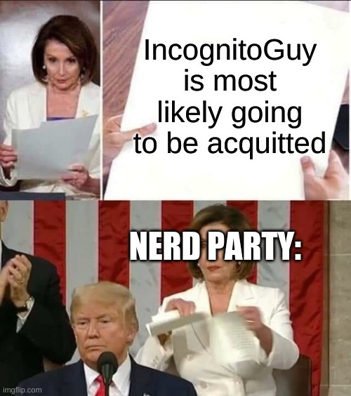 It's a possibility... | IncognitoGuy is most likely going to be acquitted; NERD PARTY: | image tagged in nancy pelosi tears president trump's state of the union address,shits and giggles | made w/ Imgflip meme maker
