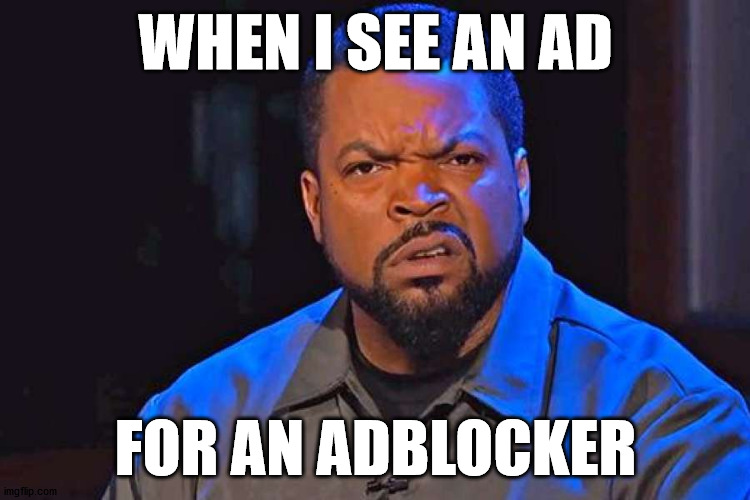 ice cube wtf face | WHEN I SEE AN AD; FOR AN ADBLOCKER | image tagged in ice cube wtf face | made w/ Imgflip meme maker